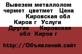 Вывезем металлолом, чермет, цветмет › Цена ­ 10 500 - Кировская обл., Киров г. Услуги » Другие   . Кировская обл.,Киров г.